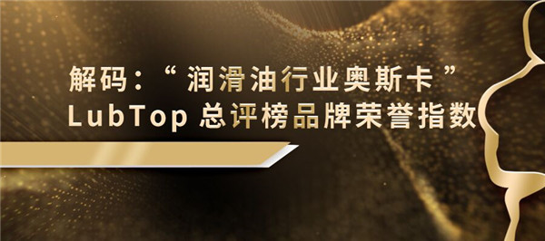 解码：“润滑油行业奥斯卡”LubTop总评榜品牌荣誉指数