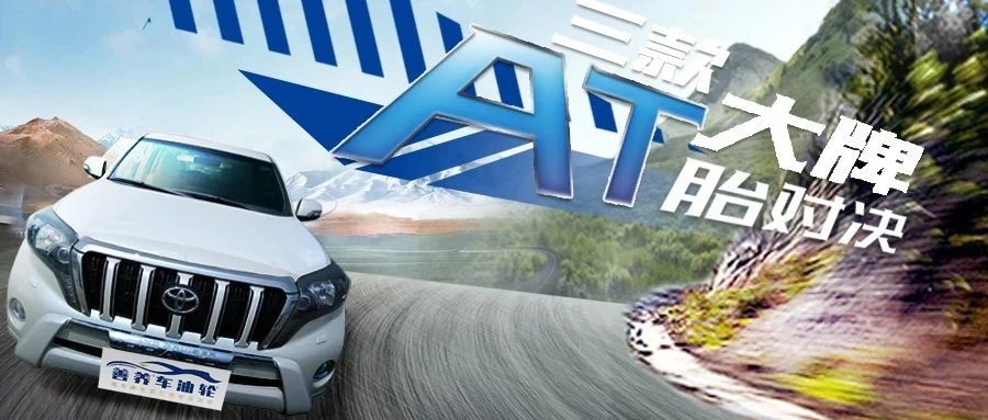 轮胎测评丨三款大牌 AT 胎对决，你选谁一起面对生活和远方？